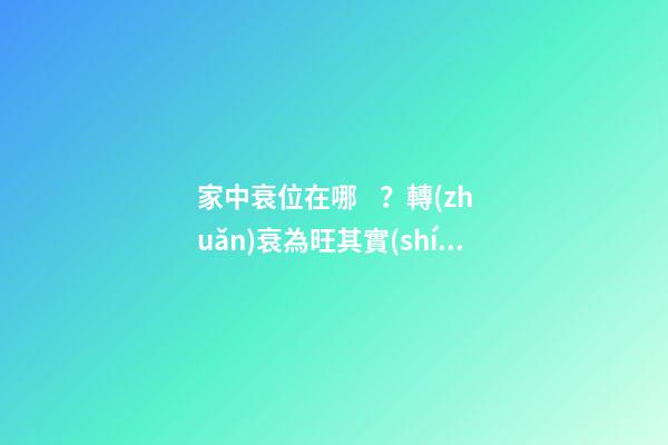 家中衰位在哪？轉(zhuǎn)衰為旺其實(shí)并不難